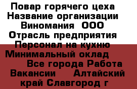 Повар горячего цеха › Название организации ­ Виномания, ООО › Отрасль предприятия ­ Персонал на кухню › Минимальный оклад ­ 40 000 - Все города Работа » Вакансии   . Алтайский край,Славгород г.